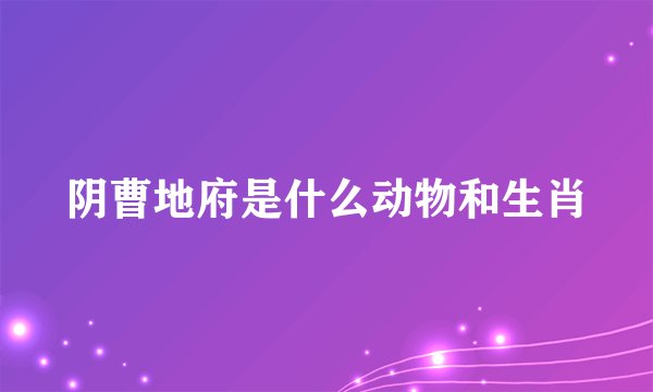 阴曹地府是什么动物和生肖