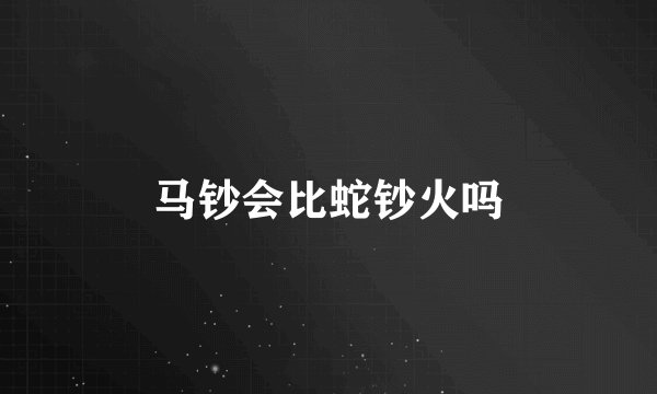 马钞会比蛇钞火吗