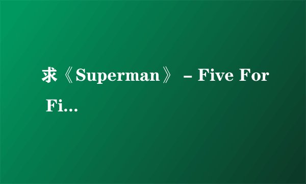 求《Superman》 - Five For Fighting中文歌词