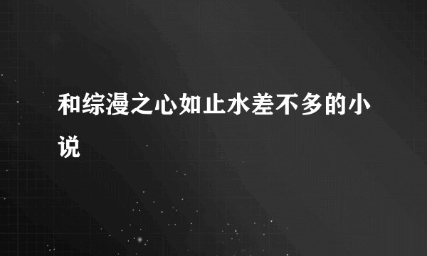 和综漫之心如止水差不多的小说