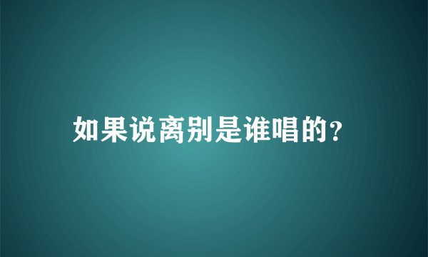 如果说离别是谁唱的？