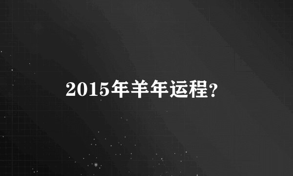2015年羊年运程？