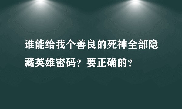谁能给我个善良的死神全部隐藏英雄密码？要正确的？