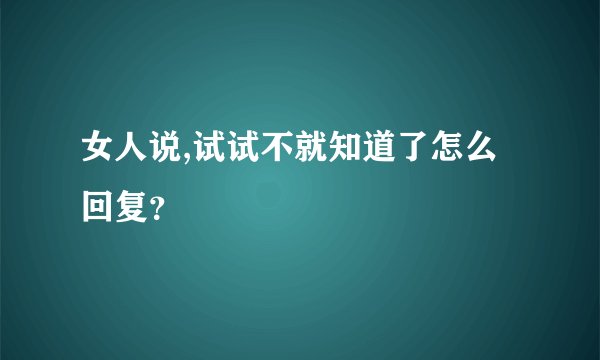 女人说,试试不就知道了怎么回复？