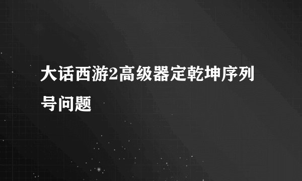 大话西游2高级器定乾坤序列号问题