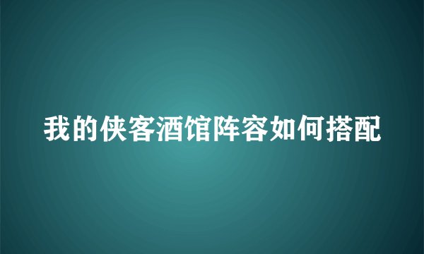 我的侠客酒馆阵容如何搭配
