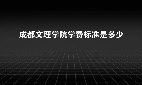 成都文理学院学费标准是多少