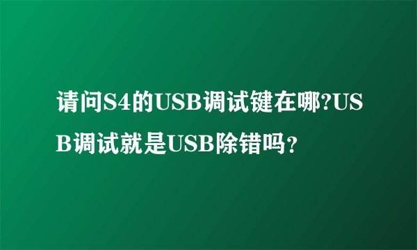请问S4的USB调试键在哪?USB调试就是USB除错吗？