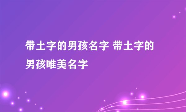 带土字的男孩名字 带土字的男孩唯美名字