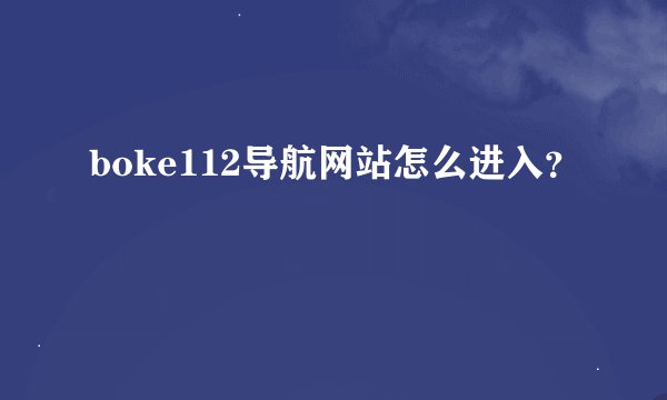 boke112导航网站怎么进入？