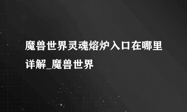 魔兽世界灵魂熔炉入口在哪里详解_魔兽世界