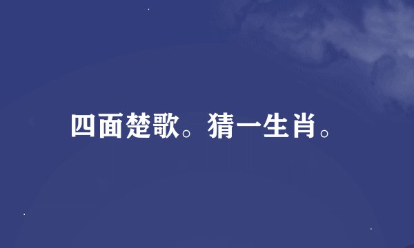 四面楚歌。猜一生肖。
