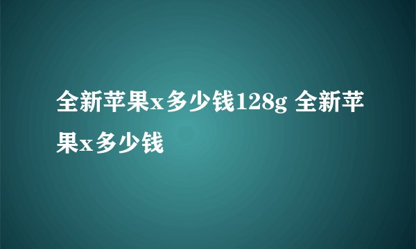 全新苹果x多少钱128g 全新苹果x多少钱