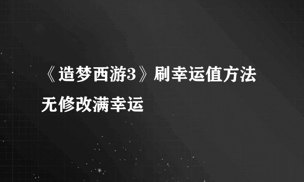 《造梦西游3》刷幸运值方法无修改满幸运