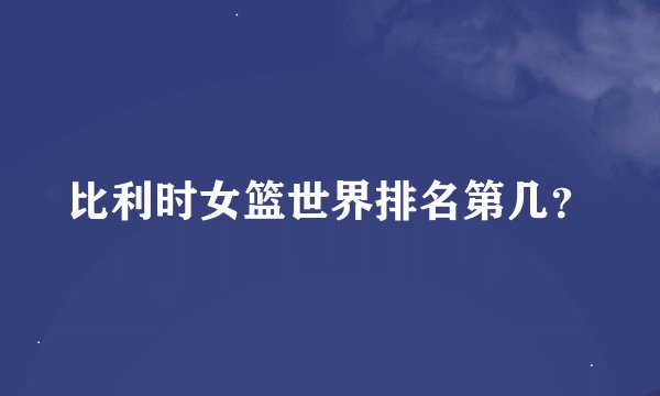比利时女篮世界排名第几？