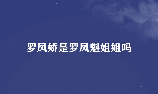 罗凤娇是罗凤魁姐姐吗