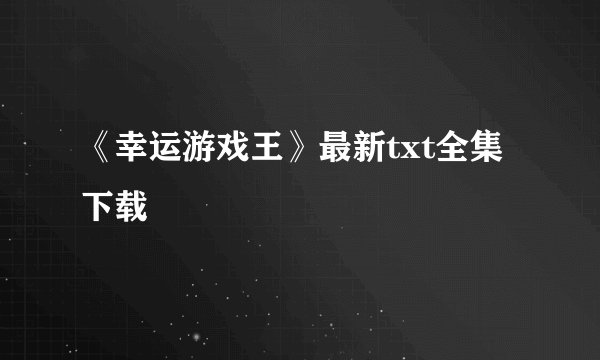 《幸运游戏王》最新txt全集下载