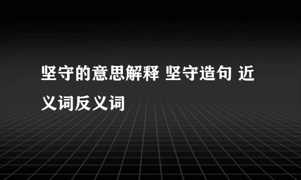 坚守的意思解释 坚守造句 近义词反义词