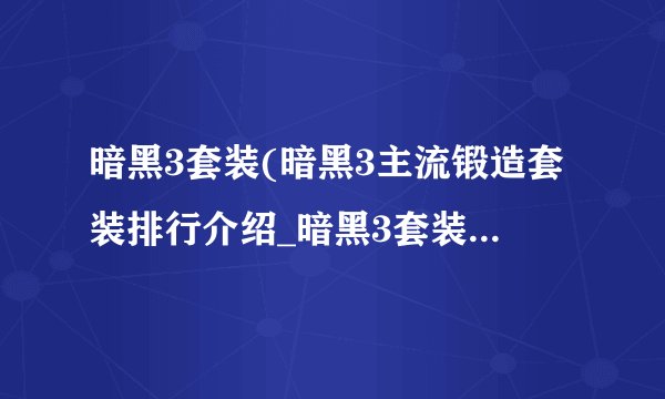 暗黑3套装(暗黑3主流锻造套装排行介绍_暗黑3套装(暗黑3主流锻造套装排行是什么