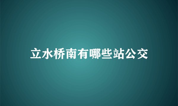 立水桥南有哪些站公交