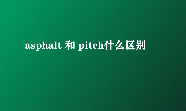 asphalt 和 pitch什么区别