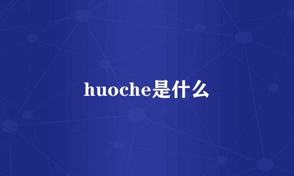 huoche是什么