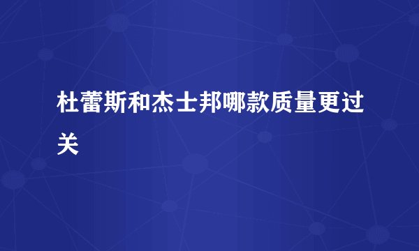 杜蕾斯和杰士邦哪款质量更过关