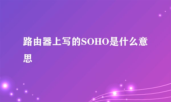 路由器上写的SOHO是什么意思