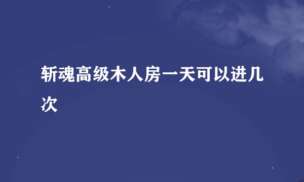 斩魂高级木人房一天可以进几次