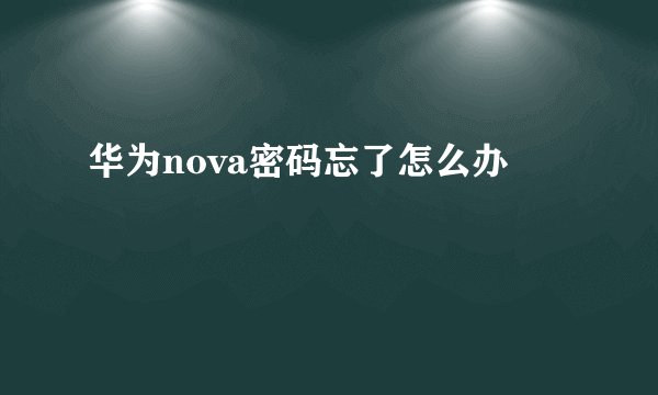 华为nova密码忘了怎么办