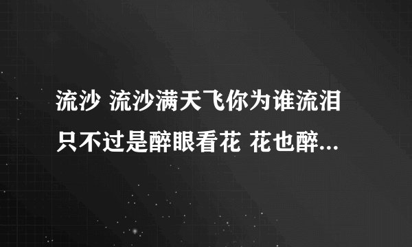 流沙 流沙满天飞你为谁流泪只不过是醉眼看花 花也醉这首 歌名字叫什么