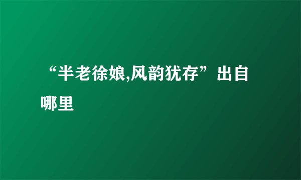 “半老徐娘,风韵犹存”出自哪里