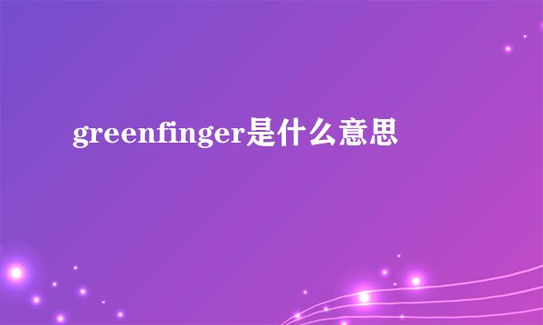 greenfinger是什么意思
