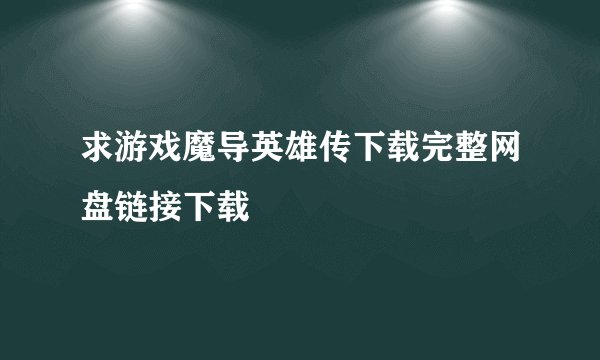 求游戏魔导英雄传下载完整网盘链接下载