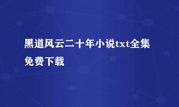 黑道风云二十年小说txt全集免费下载