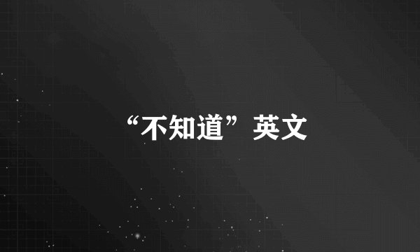 “不知道”英文