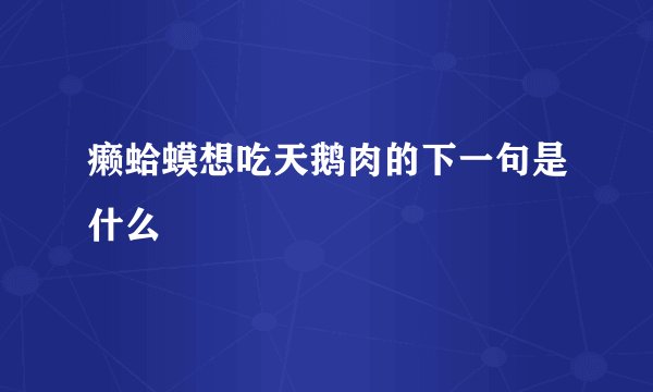 癞蛤蟆想吃天鹅肉的下一句是什么