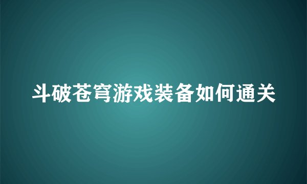 斗破苍穹游戏装备如何通关