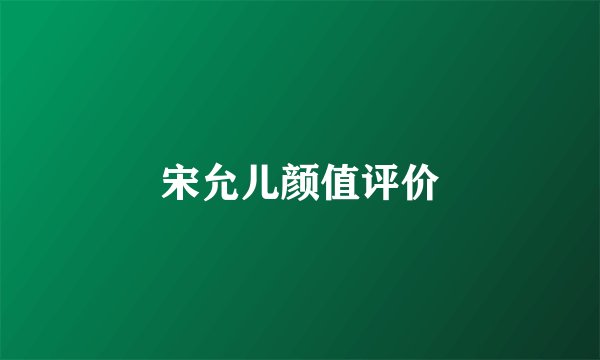 宋允儿颜值评价