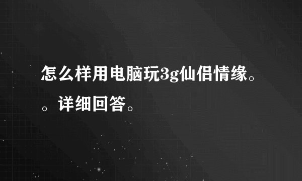 怎么样用电脑玩3g仙侣情缘。。详细回答。