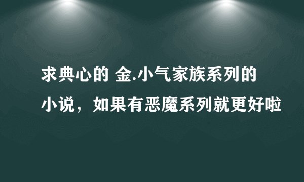求典心的 金.小气家族系列的小说，如果有恶魔系列就更好啦