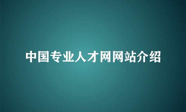 中国专业人才网网站介绍
