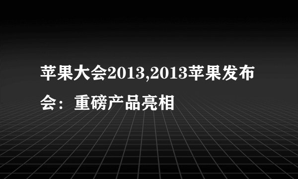 苹果大会2013,2013苹果发布会:重磅产品亮相