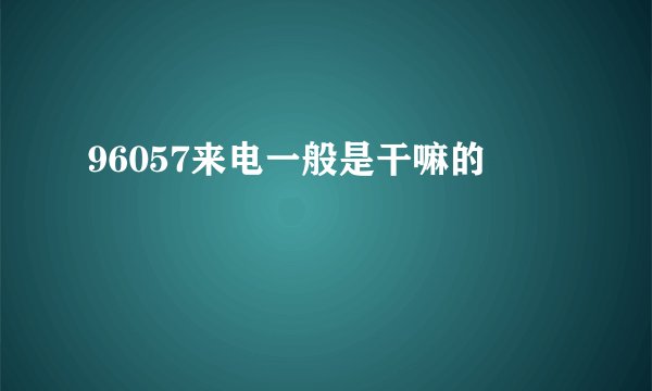 96057来电一般是干嘛的