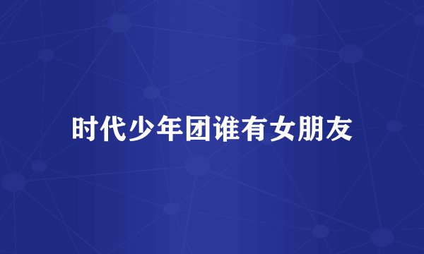 时代少年团谁有女朋友