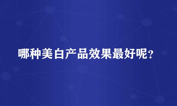哪种美白产品效果最好呢？