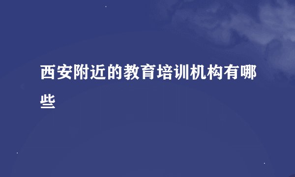 西安附近的教育培训机构有哪些