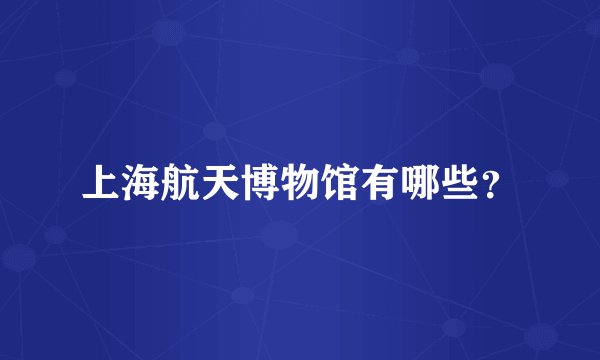 上海航天博物馆有哪些？