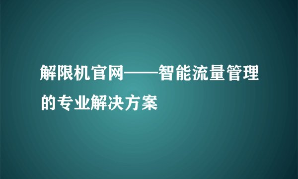 解限机官网——智能流量管理的专业解决方案
