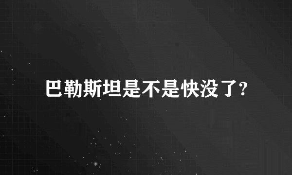 巴勒斯坦是不是快没了?